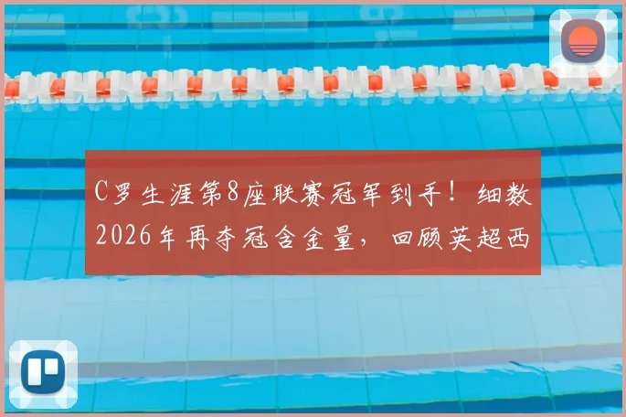 C罗生涯第8座联赛冠军到手！细数2026年再夺冠含金量，回顾英超西甲意甲夺冠之路