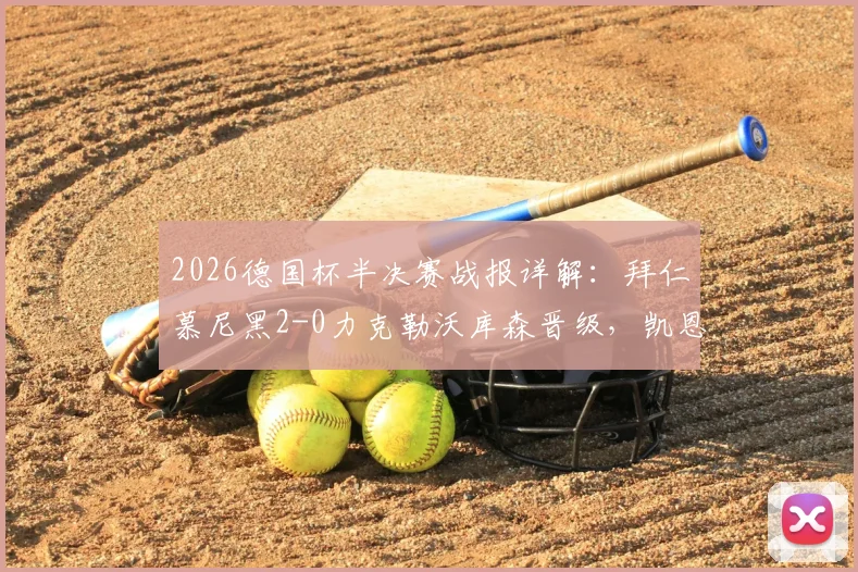 2026德国杯半决赛战报详解：拜仁慕尼黑2-0力克勒沃库森晋级，凯恩、迪亚斯破门关键点分析