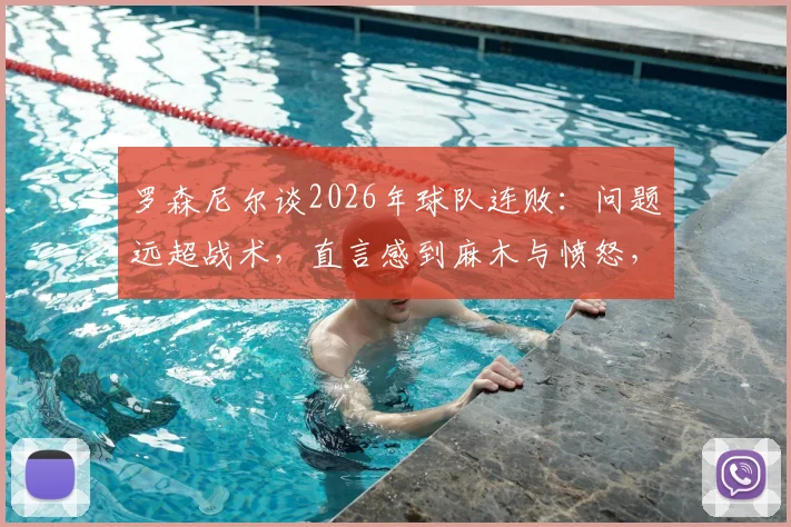 罗森尼尔谈2026年球队连败：问题远超战术，直言感到麻木与愤怒，深度剖析背后根源