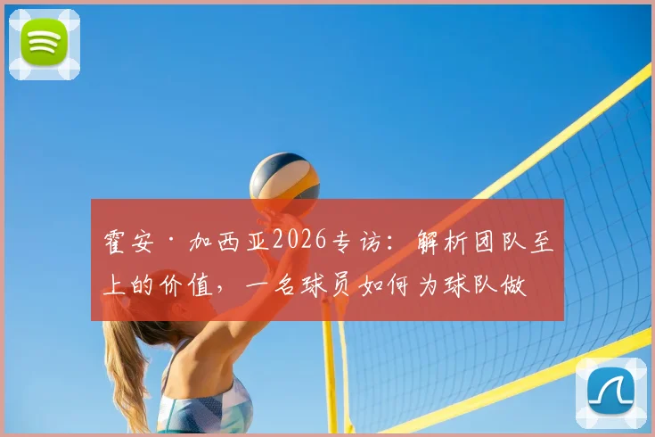 霍安·加西亚2026专访：解析团队至上的价值，一名球员如何为球队做出最大贡献