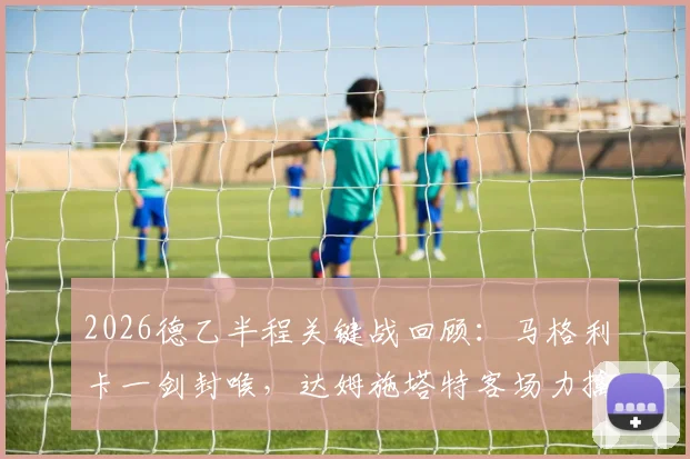 2026德乙半程关键战回顾：马格利卡一剑封喉，达姆施塔特客场力擒比勒菲尔德