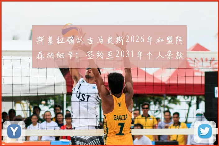 斯基拉确认吉马良斯2026年加盟阿森纳细节：签约至2031年个人条款已谈妥，转会费与薪水曝光