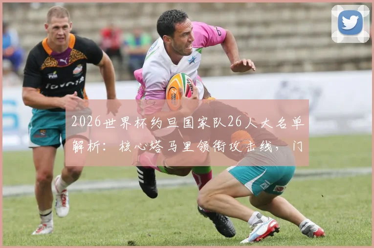 2026世界杯约旦国家队26人大名单解析：核心塔马里领衔攻击线，门神亚赞入选引关注