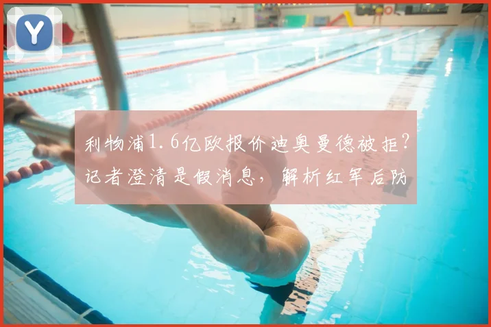 利物浦1.6亿欧报价迪奥曼德被拒？记者澄清是假消息，解析红军后防引援真实目标与进展