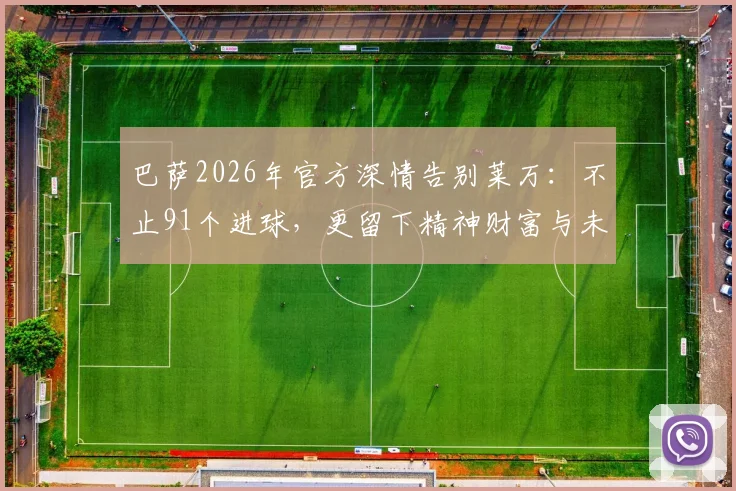巴萨2026年官方深情告别莱万：不止91个进球，更留下精神财富与未来悬念，下一站去向引热议