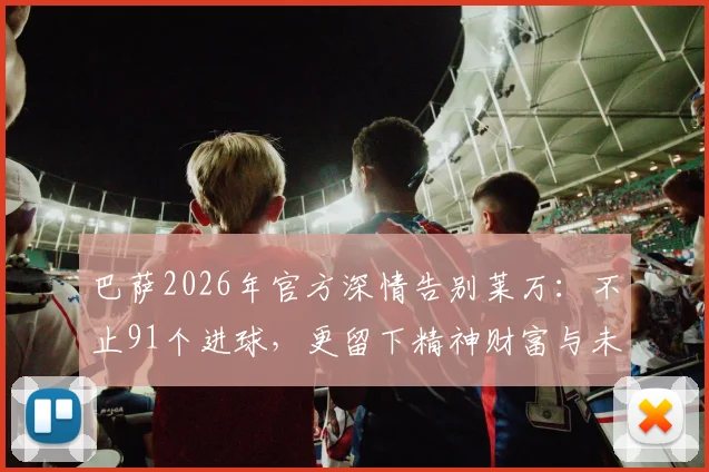巴萨2026年官方深情告别莱万：不止91个进球，更留下精神财富与未来悬念，下一站去向引热议